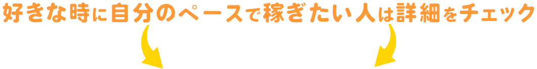 好きな時に自分のペースで稼ぎたい人は詳細をチェック