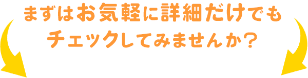 まずはお気軽に詳細だけでもチェックしてみませんか？