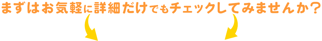 まずはお気軽に詳細だけでもチェックしてみませんか？