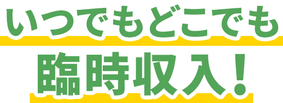 いつでもどこでも臨時収入