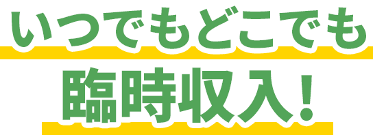 いつでもどこでも臨時収入