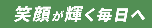 笑顔が輝く毎日へ