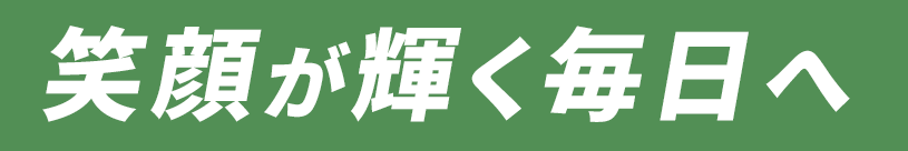 笑顔が輝く毎日へ
